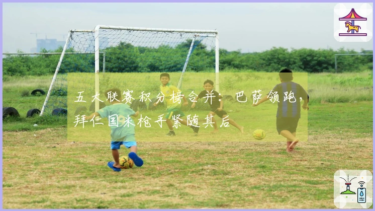 五大联赛积分榜合并：巴萨领跑，拜仁国米枪手紧随其后