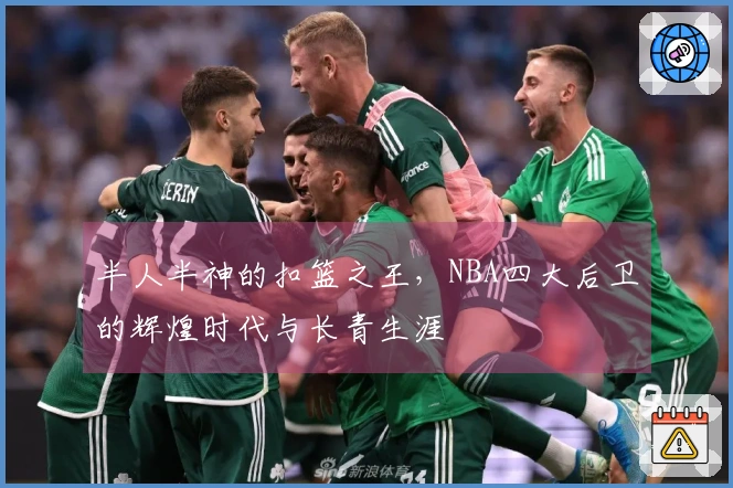 半人半神的扣篮之王，NBA四大后卫的辉煌时代与长青生涯