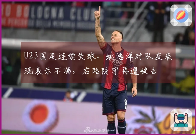 U23国足连续失球，姚浩洋对队友表现表示不满，右路防守再遭破击