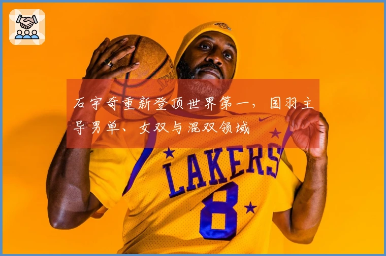 石宇奇重新登顶世界第一，国羽主导男单、女双与混双领域