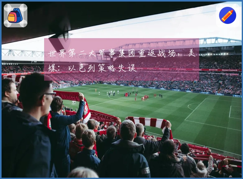 世界第二大军事集团重返战场，美媒：以色列策略失误