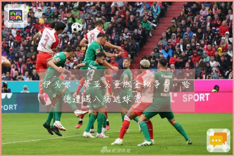伊戈尔·蒂亚戈重燃金靴争夺，哈兰德遭遇八场进球荒