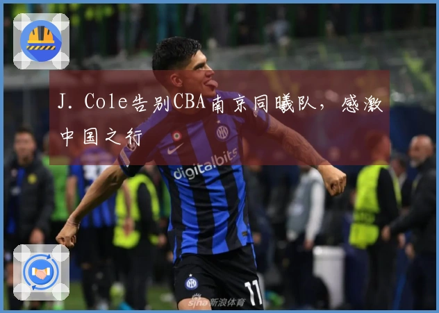 J. Cole告别CBA南京同曦队，感激中国之行