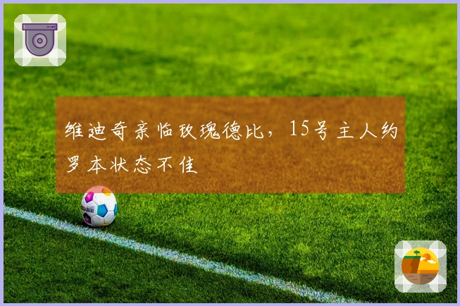 维迪奇亲临玫瑰德比，15号主人约罗本状态不佳