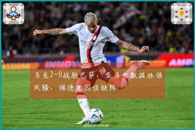 马竞2-0战胜巴萨，亚马尔数据独领风骚，佩德里因伤缺阵