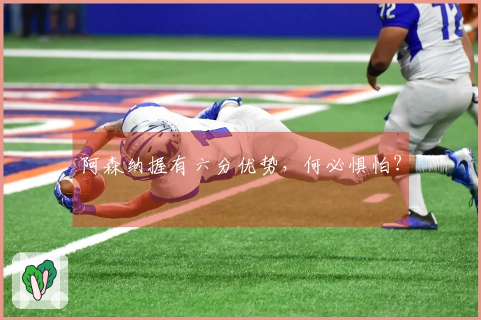 阿森纳握有六分优势，何必惧怕？