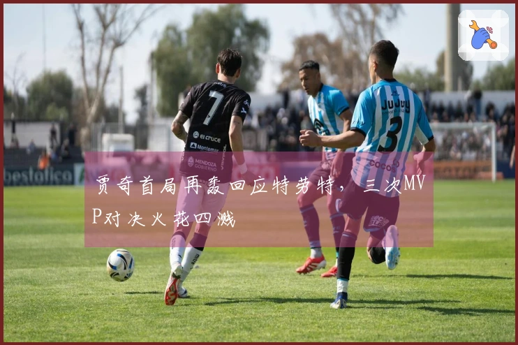 贾奇首局再轰回应特劳特，三次MVP对决火花四溅