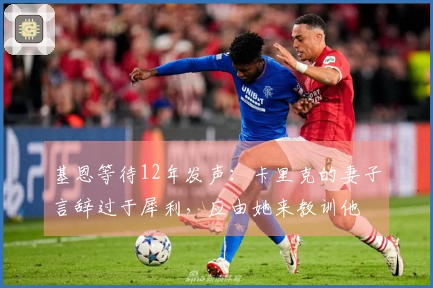 基恩等待12年发声：卡里克的妻子言辞过于犀利，应由她来教训他